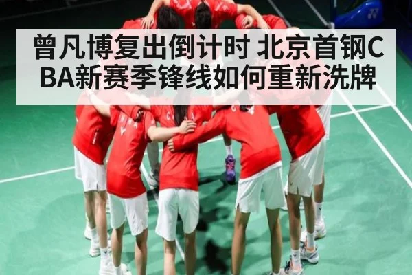曾凡博复出倒计时 北京首钢CBA新赛季锋线如何重新洗牌