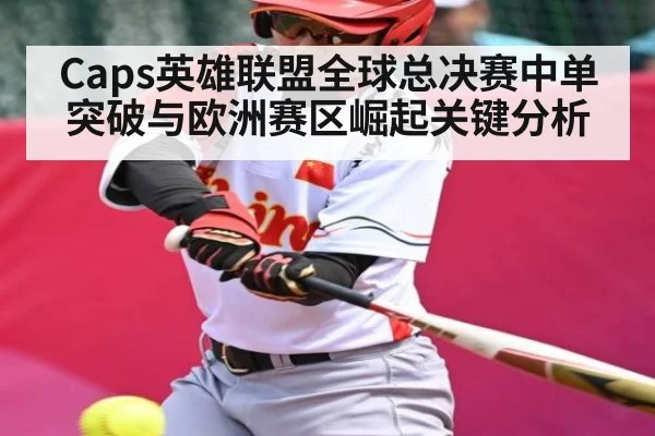 Caps英雄联盟全球总决赛中单突破与欧洲赛区崛起关键分析